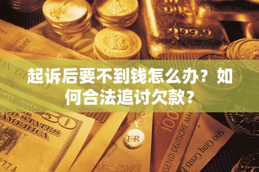 北京起诉后要不到钱怎么办？如何合法追讨欠款？