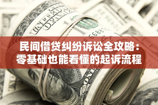 北京民间借贷纠纷诉讼全攻略:零基础也能看懂的起诉流程与证据整理指南 北京民间借贷纠纷诉讼全攻略:零基础也能看懂的起诉流程与证据整理指南
