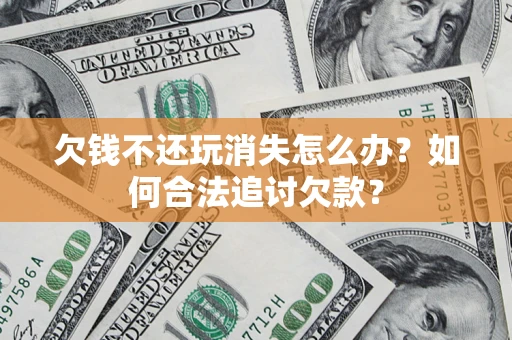 北京欠钱不还玩消失怎么办？如何合法追讨欠款？