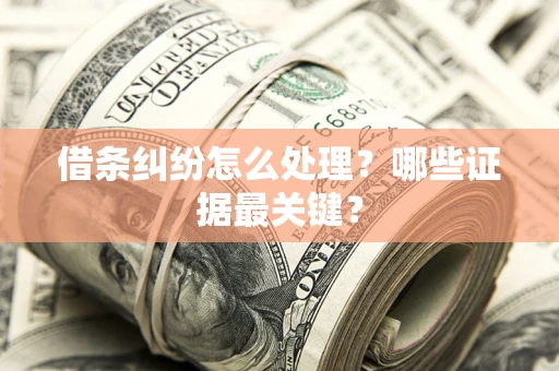 北京借条纠纷怎么处理？哪些证据最关键？