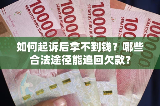 北京如何起诉后拿不到钱？哪些合法途径能追回欠款？