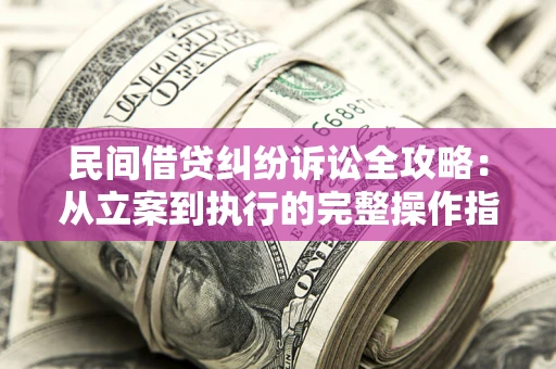北京民间借贷纠纷诉讼全攻略：从立案到执行的完整操作指南