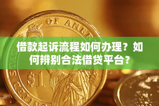 北京借款起诉流程如何办理？如何辨别合法借贷平台？