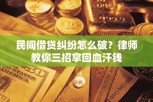 北京民间借贷纠纷怎么破？律师教你三招拿回血汗钱