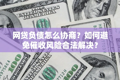 北京网贷负债怎么协商？如何避免催收风险合法解决？