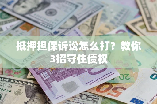 北京抵押担保诉讼怎么打？教你3招守住债权