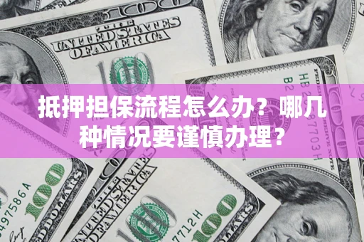 北京抵押担保流程怎么办？哪几种情况要谨慎办理？