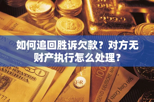 北京如何追回胜诉欠款？对方无财产执行怎么处理？