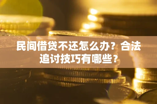 北京民间借贷不还怎么办？合法追讨技巧有哪些？