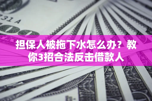 北京担保人被拖下水怎么办？教你3招合法反击借款人