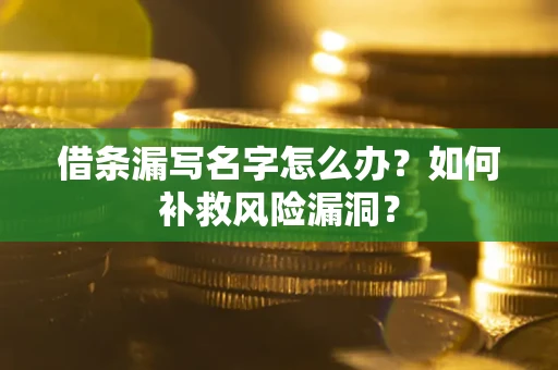 北京借条漏写名字怎么办？如何补救风险漏洞？