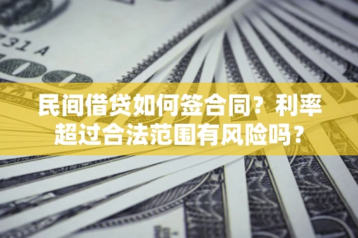北京民间借贷如何签合同？利率超过合法范围有风险吗？