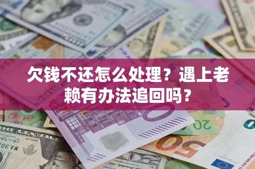 北京欠钱不还怎么处理？遇上老赖有办法追回吗？