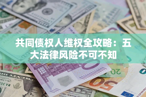 北京共同债权人维权全攻略：五大法律风险不可不知