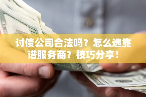 北京讨债公司合法吗？怎么选靠谱服务商？技巧分享！