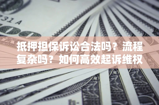 北京抵押担保诉讼合法吗？流程复杂吗？如何高效起诉维权？