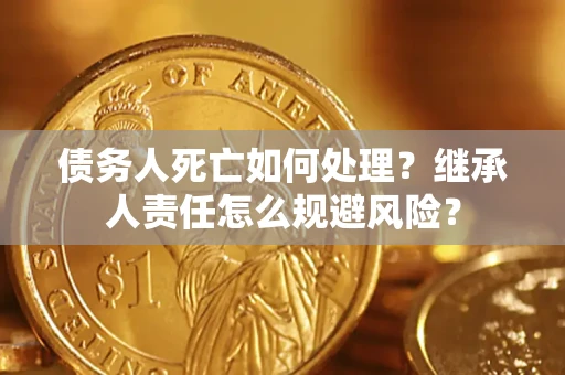 北京债务人死亡如何处理?继承人责任怎么规避风险? 北京债务人死亡如何处理?继承人责任怎么规避风险?