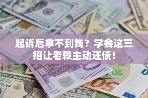 北京起诉后拿不到钱？学会这三招让老赖主动还债！