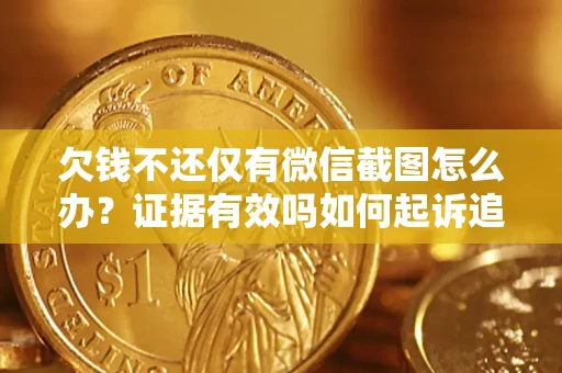北京欠钱不还仅有微信截图怎么办？证据有效吗如何起诉追回欠款？
