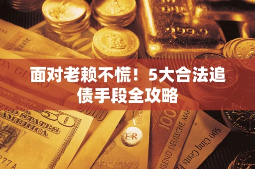 北京面对老赖不慌！5大合法追债手段全攻略