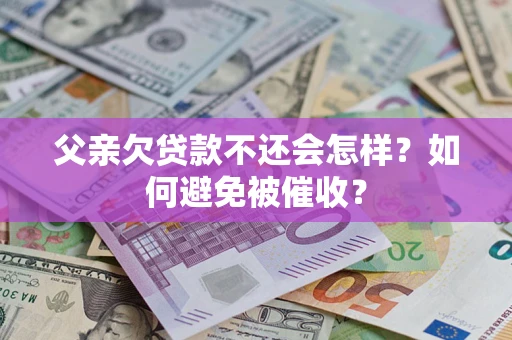 北京父亲欠贷款不还会怎样？如何避免被催收？