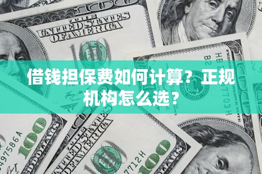 北京借钱担保费如何计算？正规机构怎么选？