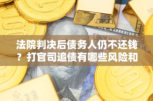 北京法院判决后债务人仍不还钱？打官司追债有哪些风险和技巧？