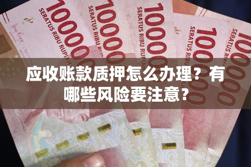 北京应收账款质押怎么办理？有哪些风险要注意？