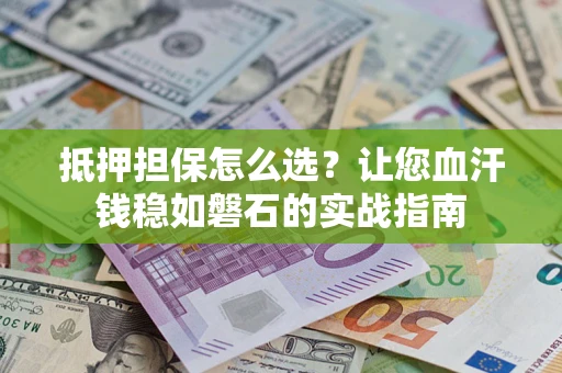 北京抵押担保怎么选？让您血汗钱稳如磐石的实战指南