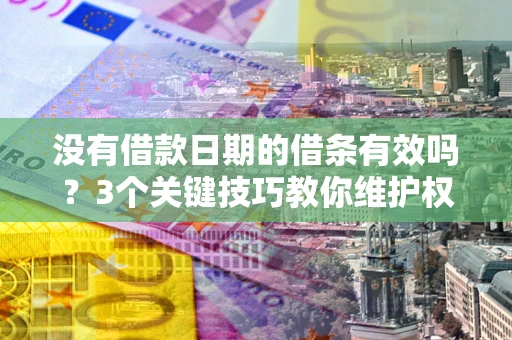 北京没有借款日期的借条有效吗？3个关键技巧教你维护权益
