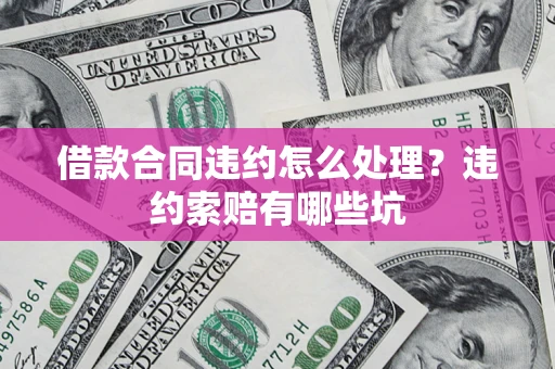 北京借款合同违约怎么处理？违约索赔有哪些坑