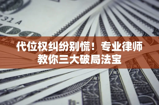 北京代位权纠纷别慌！专业律师教你三大破局法宝