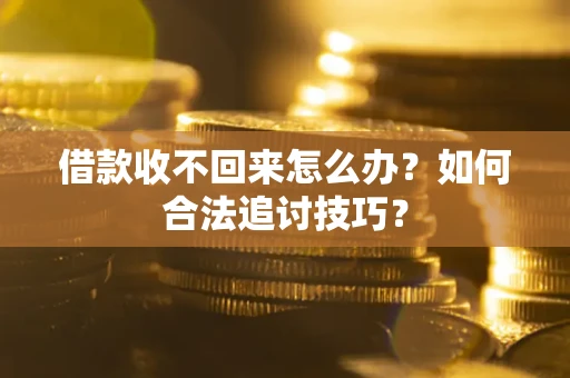 北京借款收不回来怎么办？如何合法追讨技巧？