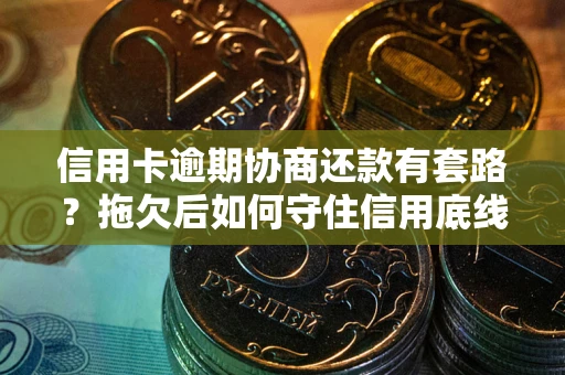 北京信用卡逾期协商还款有套路？拖欠后如何守住信用底线？