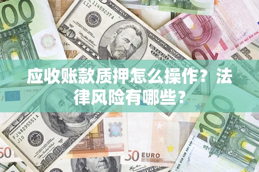 北京应收账款质押怎么操作？法律风险有哪些？