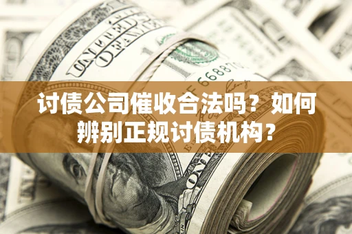 北京讨债公司催收合法吗？如何辨别正规讨债机构？