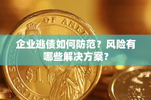 北京企业逃债如何防范？风险有哪些解决方案？