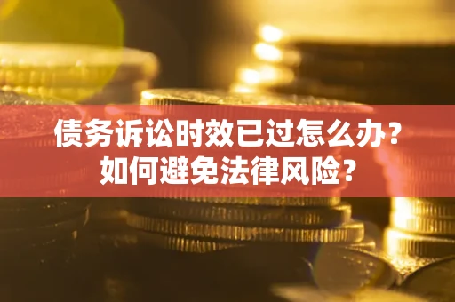 北京债务诉讼时效已过怎么办？如何避免法律风险？