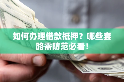 北京如何办理借款抵押？哪些套路需防范必看！