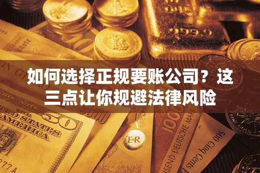北京如何选择正规要账公司？这三点让你规避法律风险