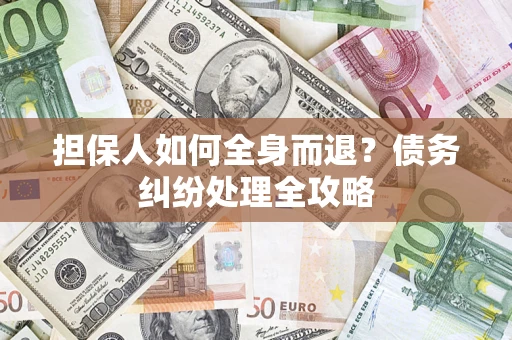 北京担保人如何全身而退？债务纠纷处理全攻略