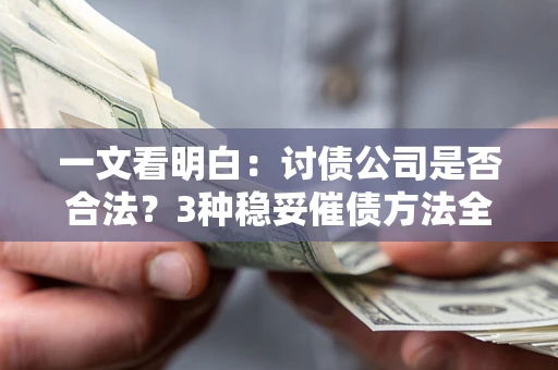 北京一文看明白：讨债公司是否合法？3种稳妥催债方法全解析