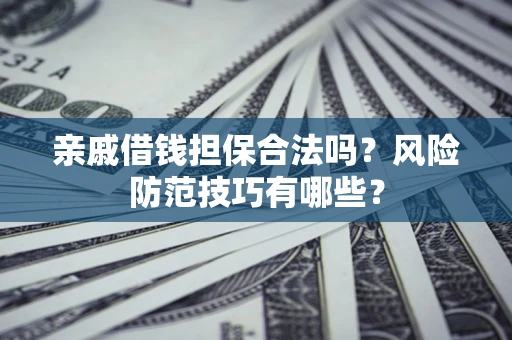 北京亲戚借钱担保合法吗？风险防范技巧有哪些？
