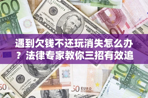 北京遇到欠钱不还玩消失怎么办？法律专家教你三招有效追债！