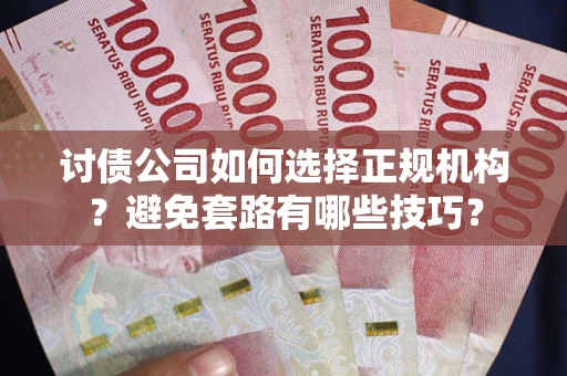 北京讨债公司如何选择正规机构？避免套路有哪些技巧？