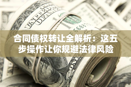 北京合同债权转让全解析：这五步操作让你规避法律风险