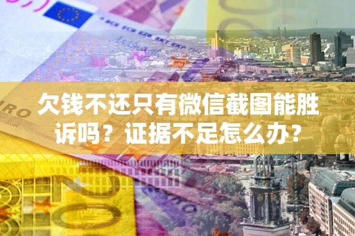 北京欠钱不还只有微信截图能胜诉吗？证据不足怎么办？
