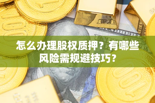 北京怎么办理股权质押？有哪些风险需规避技巧？