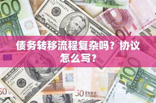 北京债务转移流程复杂吗？协议怎么写？