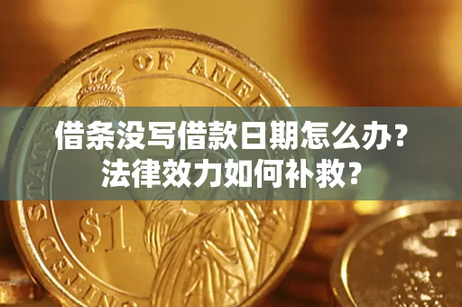 北京借条没写借款日期怎么办?法律效力如何补救? 北京借条没写借款日期怎么办?法律效力如何补救?